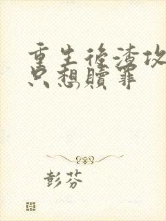 重生后渣攻一心只想赎罪