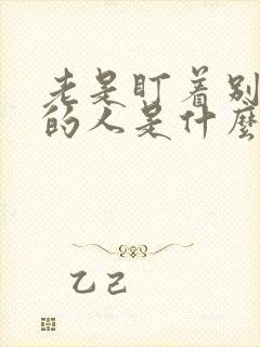 老是盯着别人看的人是什么心理