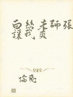 白丝老师张开腿让我爽