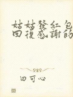 姑姑发红包怎么回复感谢的话