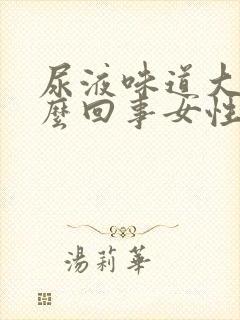 尿液味道大是怎么回事女性