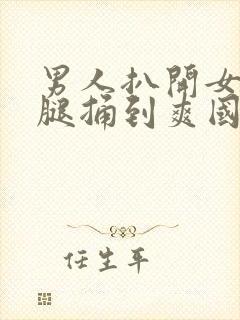 男人扒开女人的腿捅到爽国产