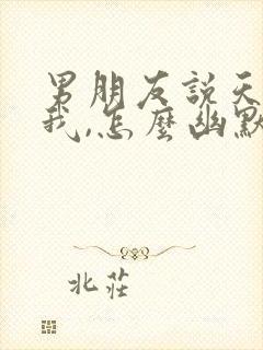 男朋友说天天想我,怎么幽默回复