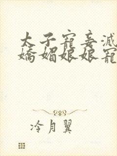 太子宠妾灭妻,娇媚娘娘宠冠后宫