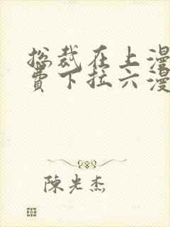 总裁在上漫画免费下拉六漫画阅读