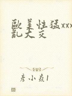 欧美性猛xxx乱大交