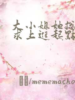 大小姐她总是不求上进起点