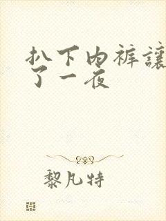 扒下内裤让我爽了一夜