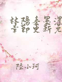 林阳秦墨浓最新章节更新免费下载