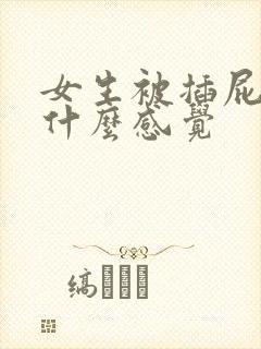 女生被插屁眼是什么感觉