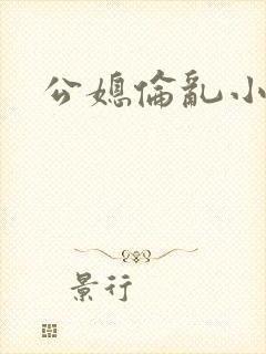 公媳伦乱小说