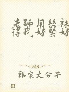 老师用丝袜脚夹得我好紧好爽