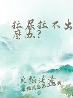 拉尿拉不出来怎么办?