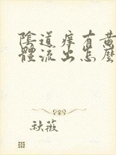 阴道痒有黄色液体流出怎么回事