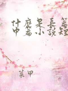 什么是长篇小说中篇小说短篇小说的字数