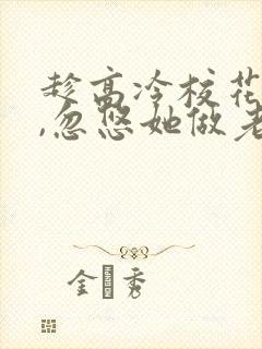 趁高冷校花青涩,忽悠她做老婆txt下载