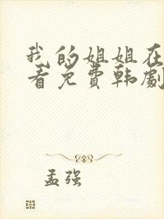 我的姐姐在线观看免费韩剧全集