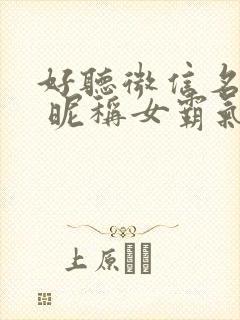 好听微信名称. 昵称女霸气