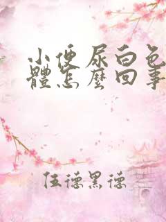 小便尿白色的液体怎么回事