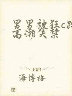 男男被狂c躁到高潮失禁