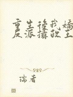 重生后我娇养了反派摄政王免费阅读