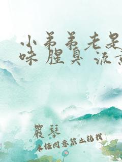 小弟弟老是有异味 腥臭 流黄水