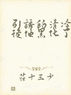 引诱的清冷男主后他黑化了