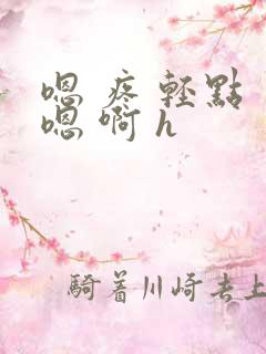 嗯 疼 轻点 嗯 啊 h