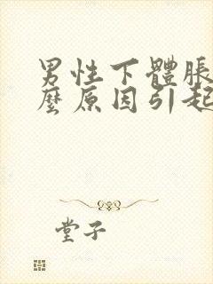 男性下体胀痛什么原因引起的呢