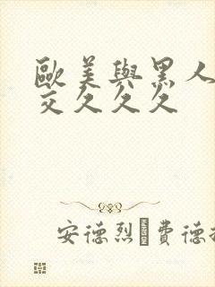 欧美与黑人性猛交久久久