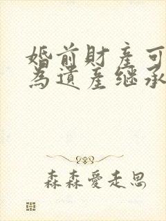 婚前财产可以作为遗产继承吗