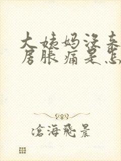 大姨妈没来,乳房胀痛是怎么回事