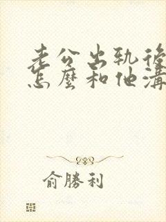 老公出轨后我该怎么和他沟通