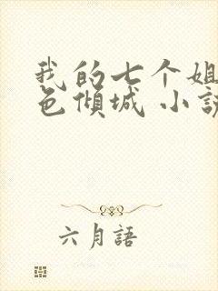 我的七个姐姐绝色倾城 小说下载txt