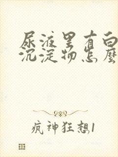 尿液里有白色的沉淀物怎么回事