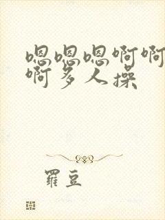 嗯嗯嗯啊啊啊啊啊多人操