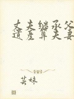 丈夫继承父母的遗产算夫妻共同财产吗