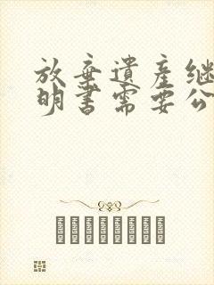 放弃遗产继承声明书需要公证吗