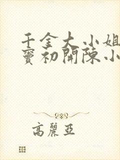 千金大小姐的情窦初开陈小雨