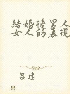 结婚后男人不爱女人的表现有哪些