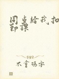 同桌给我扣了一节课