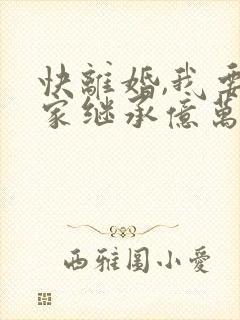 快离婚,我要回家继承亿万家产 短剧