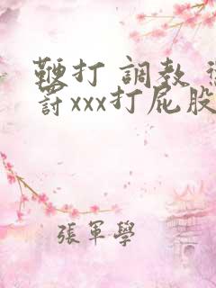 鞭打 调教 惩罚xxx打屁股videos.com