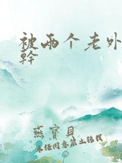 被两个老外一起干