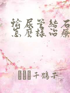 输尿管结石应该怎么样治疗