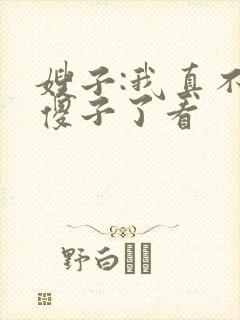 嫂子:我真不是傻子了看