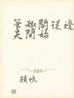 笔趣阁从边荒鳏夫开始