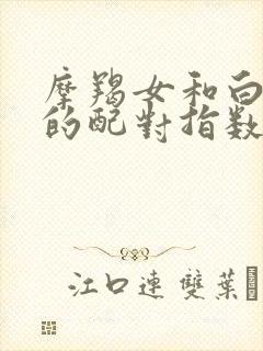 摩羯女和白羊男的配对指数