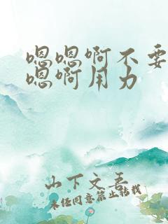 嗯嗯啊不要啊嗯嗯啊用力