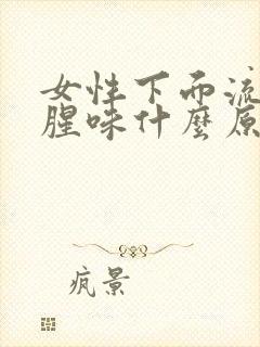 女性下面流水有腥味什么原因